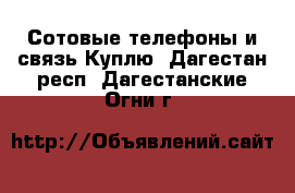 Сотовые телефоны и связь Куплю. Дагестан респ.,Дагестанские Огни г.